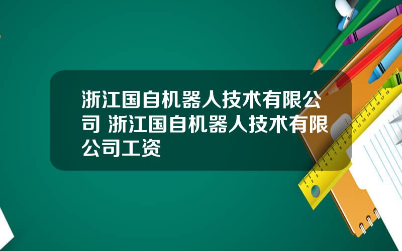 浙江国自机器人技术有限公司 浙江国自机器人技术有限公司工资